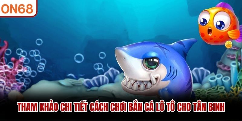 Tham khảo chi tiết cách chơi bắn cá lô tô cho tân binh