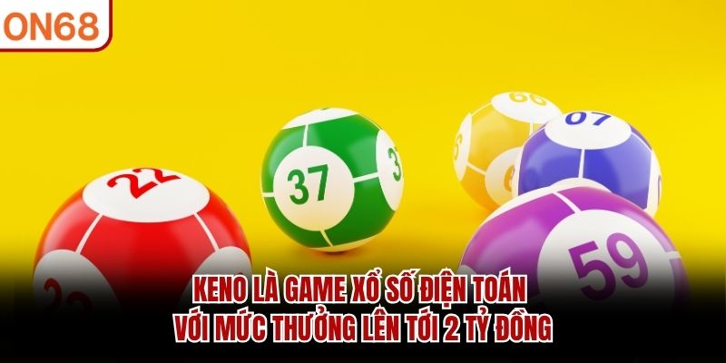Keno là game xổ số điện toán với mức thưởng lên tới 2 tỷ đồng